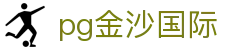 pg金沙国际_pg国际游戏官网_官网最新入口